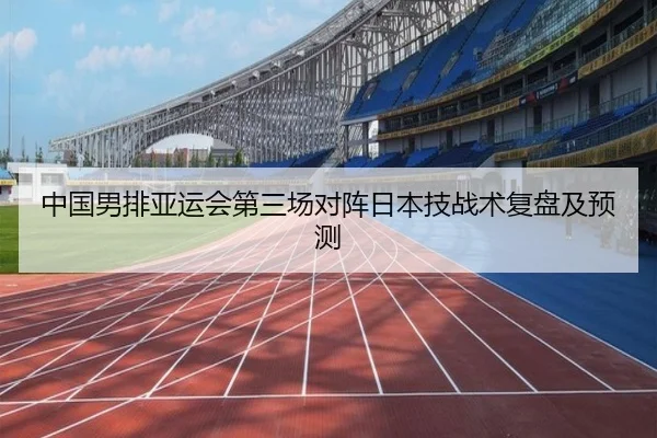 中国男排亚运会第三场对阵日本技战术复盘及预测